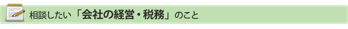 相談したい会社経営・税務のこと
